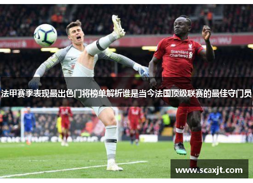 法甲赛季表现最出色门将榜单解析谁是当今法国顶级联赛的最佳守门员